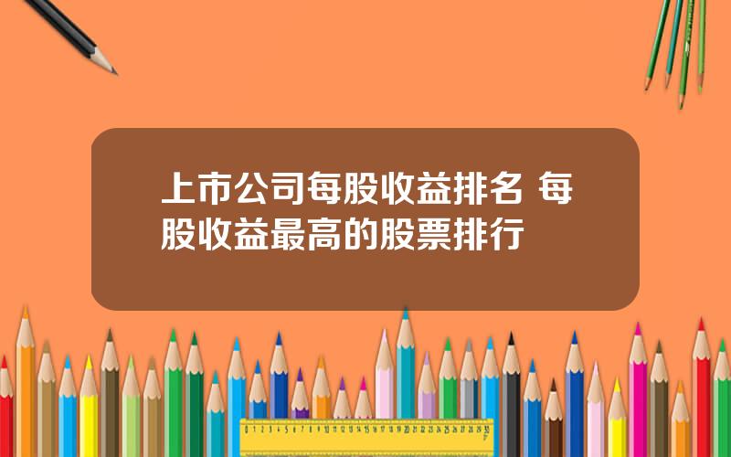 上市公司每股收益排名 每股收益最高的股票排行